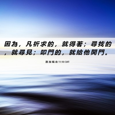Picture 06 - 路 加 福 音 11:10 CUVT - 因 為 ， 凡 祈 求 的 ， 就 得 著 ； - Bible Verse Picture