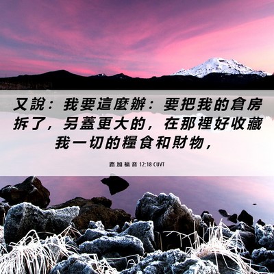 Picture 06 - 路 加 福 音 12:18 CUVT - 又 說 ： 我 要 這 麼 辦 ： 要 把 我 - Bible Verse Picture