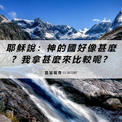 Picture 06 - 路 加 福 音 13:18 CUVT - 耶 穌 說 ： 神 的 國 好 像 甚 麼 ？ - Bible Verse Picture