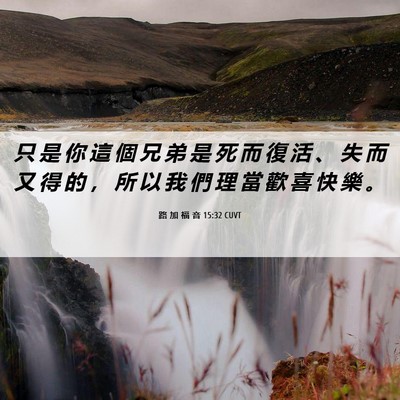 Picture 06 - 路 加 福 音 15:32 CUVT - 只 是 你 這 個 兄 弟 是 死 而 復 活 - Bible Verse Picture