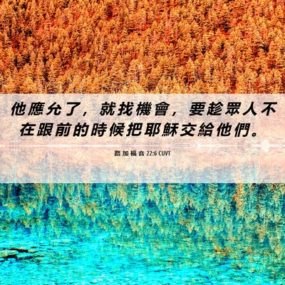 Picture 06 - 路 加 福 音 22:6 CUVT - 他 應 允 了 ， 就 找 機 會 ， 要 趁 - Bible Verse Picture