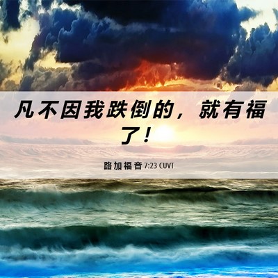 Picture 06 - 路 加 福 音 7:23 CUVT - 凡 不 因 我 跌 倒 的 ， 就 有 福 了 - Bible Verse Picture