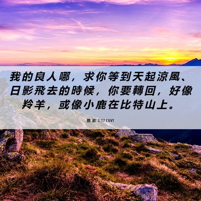 Picture 06 - 雅 歌 2:17 CUVT - 我 的 良 人 哪 ， 求 你 等 到 天 起 - Bible Verse Picture