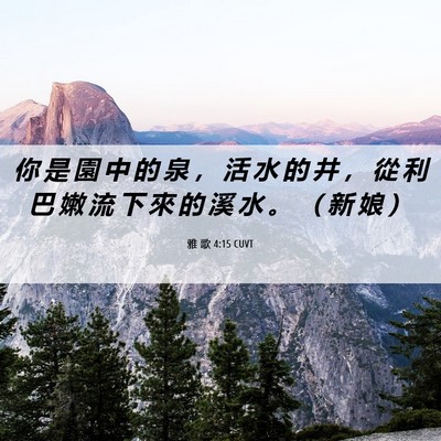 Picture 06 - 雅 歌 4:15 CUVT - 你 是 園 中 的 泉 ， 活 水 的 井 ， - Bible Verse Picture