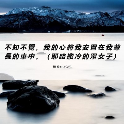 Picture 06 - 雅 歌 6:12 CUVT - 不 知 不 覺 ， 我 的 心 將 我 安 置 - Bible Verse Picture