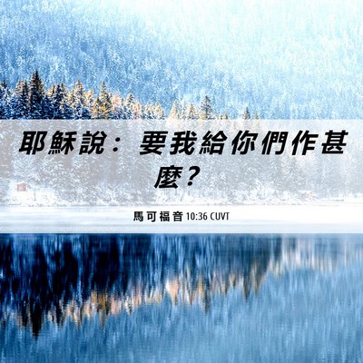 Picture 06 - 馬 可 福 音 10:36 CUVT - 耶 穌 說 ： 要 我 給 你 們 作 甚 麼 - Bible Verse Picture