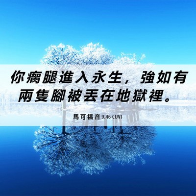 Picture 06 - 馬 可 福 音 9:46 CUVT - 你 瘸 腿 進 入 永 生 ， 強 如 有 兩 - Bible Verse Picture