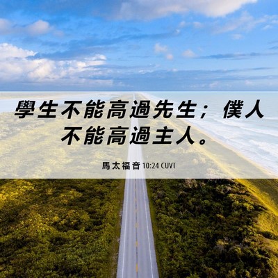 Picture 06 - 馬 太 福 音 10:24 CUVT - 學 生 不 能 高 過 先 生 ； 僕 人 不 - Bible Verse Picture