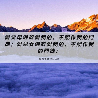 Picture 06 - 馬 太 福 音 10:37 CUVT - 愛 父 母 過 於 愛 我 的 ， 不 配 作 - Bible Verse Picture