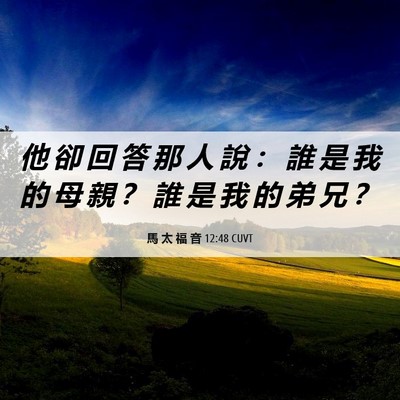 Picture 06 - 馬 太 福 音 12:48 CUVT - 他 卻 回 答 那 人 說 ： 誰 是 我 的 - Bible Verse Picture