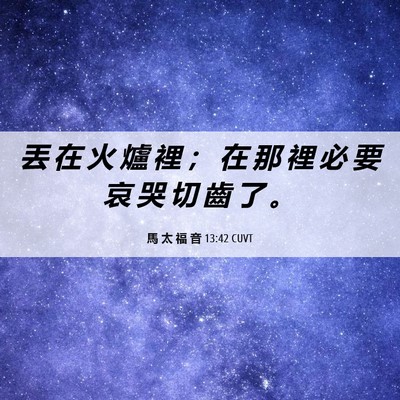 Picture 06 - 馬 太 福 音 13:42 CUVT - 丟 在 火 爐 裡 ； 在 那 裡 必 要 哀 - Bible Verse Picture