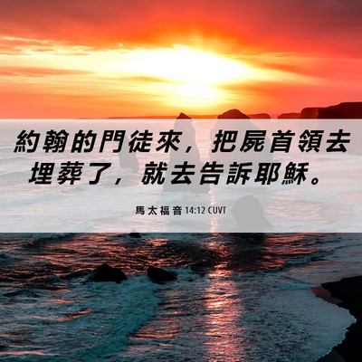 Picture 06 - 馬 太 福 音 14:12 CUVT - 約 翰 的 門 徒 來 ， 把 屍 首 領 去 - Bible Verse Picture