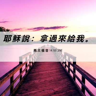 Picture 06 - 馬 太 福 音 14:18 CUVT - 耶 穌 說 ： 拿 過 來 給 我 - Bible Verse Picture