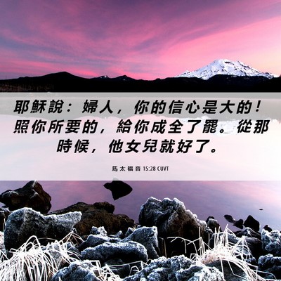 Picture 06 - 馬 太 福 音 15:28 CUVT - 耶 穌 說 ： 婦 人 ， 你 的 信 心 是 - Bible Verse Picture