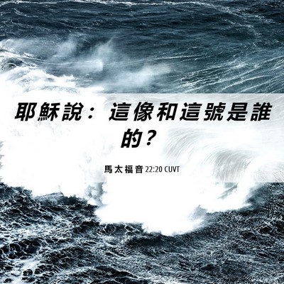 Picture 06 - 馬 太 福 音 22:20 CUVT - 耶 穌 說 ： 這 像 和 這 號 是 誰 的 - Bible Verse Picture
