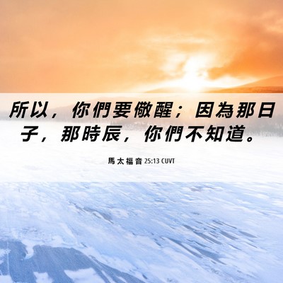 Picture 06 - 馬 太 福 音 25:13 CUVT - 所 以 ， 你 們 要 儆 醒 ； 因 為 那 - Bible Verse Picture