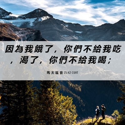 Picture 06 - 馬 太 福 音 25:42 CUVT - 因 為 我 餓 了 ， 你 們 不 給 我 吃 - Bible Verse Picture