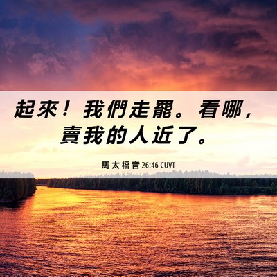 Picture 06 - 馬 太 福 音 26:46 CUVT - 起 來 ！ 我 們 走 罷 。 看 哪 ， 賣 - Bible Verse Picture
