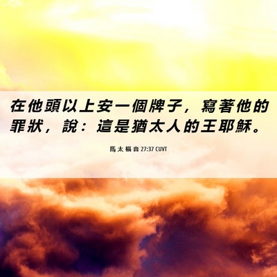 Picture 06 - 馬 太 福 音 27:37 CUVT - 在 他 頭 以 上 安 一 個 牌 子 ， 寫 - Bible Verse Picture