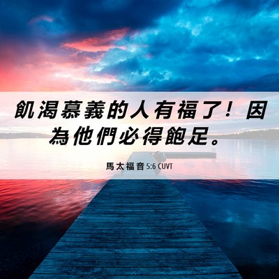Picture 06 - 馬 太 福 音 5:6 CUVT - 飢 渴 慕 義 的 人 有 福 了 ！ 因 為 - Bible Verse Picture