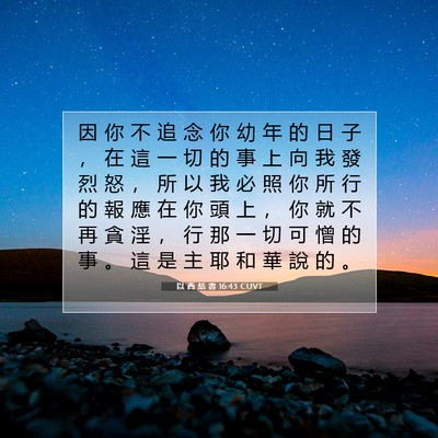 Picture 07 - 以 西 結 書 16:43 CUVT - 因 你 不 追 念 你 幼 年 的 日 子 ， - Bible Verse Picture