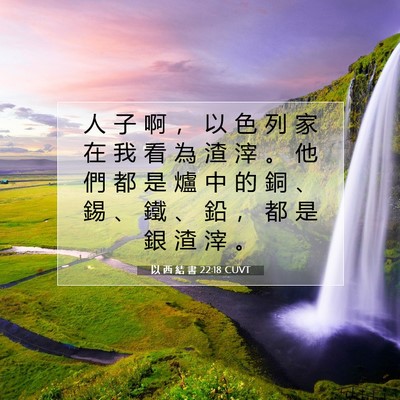 Picture 07 - 以 西 結 書 22:18 CUVT - 人 子 啊 ， 以 色 列 家 在 我 看 為 - Bible Verse Picture