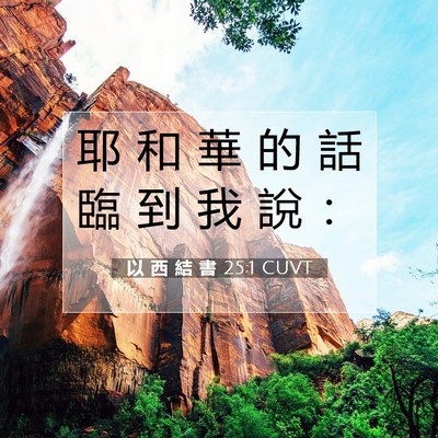 Picture 07 - 以 西 結 書 25:1 CUVT - 耶 和 華 的 話 臨 到 我 說 - Bible Verse Picture