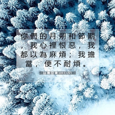 Picture 07 - 以 賽 亞 書 1:14 CUVT - 你 們 的 月 朔 和 節 期 ， 我 心 裡 - Bible Verse Picture