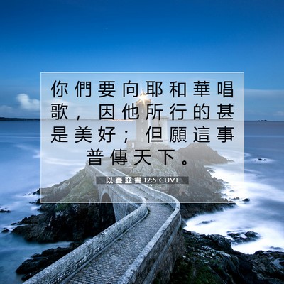 Picture 07 - 以 賽 亞 書 12:5 CUVT - 你 們 要 向 耶 和 華 唱 歌 ， 因 他 - Bible Verse Picture