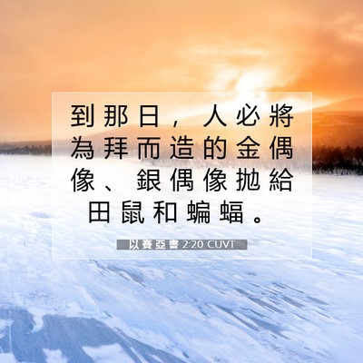 Picture 07 - 以 賽 亞 書 2:20 CUVT - 到 那 日 ， 人 必 將 為 拜 而 造 的 - Bible Verse Picture