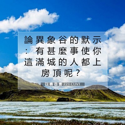 Picture 07 - 以 賽 亞 書 22:1 CUVT - 論 異 象 谷 的 默 示 ： 有 甚 麼 事 - Bible Verse Picture