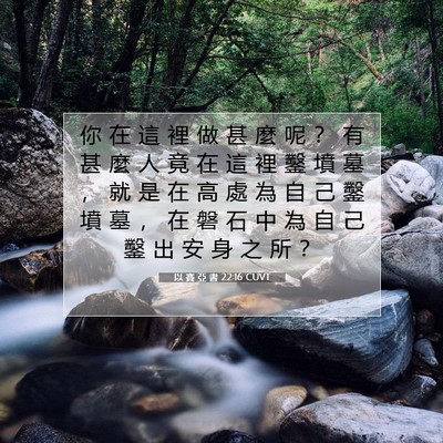 Picture 07 - 以 賽 亞 書 22:16 CUVT - 你 在 這 裡 做 甚 麼 呢 ？ 有 甚 麼 - Bible Verse Picture