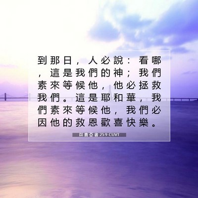 Picture 07 - 以 賽 亞 書 25:9 CUVT - 到 那 日 ， 人 必 說 ： 看 哪 ， 這 - Bible Verse Picture