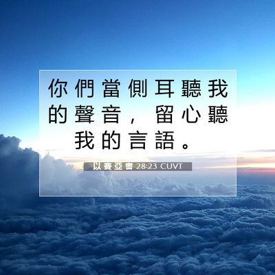 Picture 07 - 以 賽 亞 書 28:23 CUVT - 你 們 當 側 耳 聽 我 的 聲 音 ， 留 - Bible Verse Picture