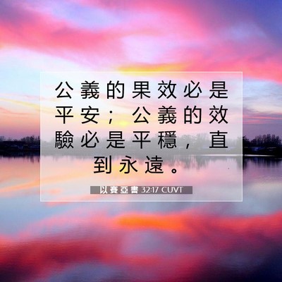 Picture 07 - 以 賽 亞 書 32:17 CUVT - 公 義 的 果 效 必 是 平 安 ； 公 義 - Bible Verse Picture