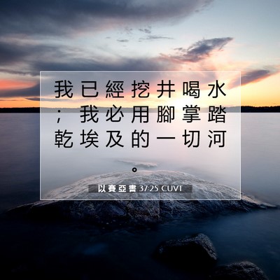 Picture 07 - 以 賽 亞 書 37:25 CUVT - 我 已 經 挖 井 喝 水 ； 我 必 用 腳 - Bible Verse Picture