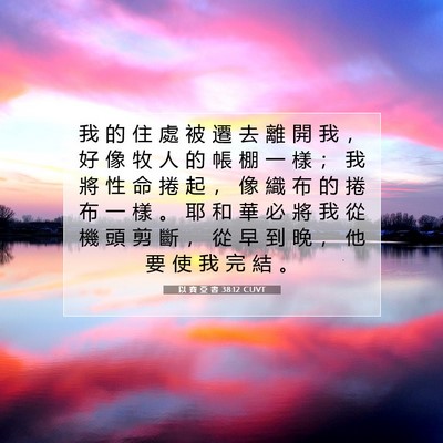 Picture 07 - 以 賽 亞 書 38:12 CUVT - 我 的 住 處 被 遷 去 離 開 我 ， 好 - Bible Verse Picture