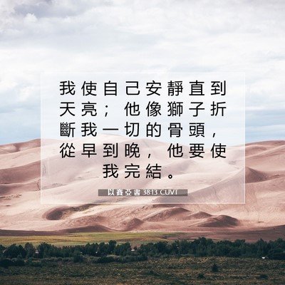 Picture 07 - 以 賽 亞 書 38:13 CUVT - 我 使 自 己 安 靜 直 到 天 亮 ； 他 - Bible Verse Picture