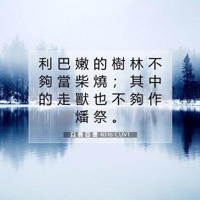 Picture 07 - 以 賽 亞 書 40:16 CUVT - 利 巴 嫩 的 樹 林 不 夠 當 柴 燒 ； - Bible Verse Picture