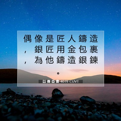 Picture 07 - 以 賽 亞 書 40:19 CUVT - 偶 像 是 匠 人 鑄 造 ， 銀 匠 用 金 - Bible Verse Picture