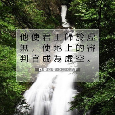Picture 07 - 以 賽 亞 書 40:23 CUVT - 他 使 君 王 歸 於 虛 無 ， 使 地 上 - Bible Verse Picture