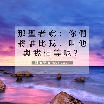 Picture 07 - 以 賽 亞 書 40:25 CUVT - 那 聖 者 說 ： 你 們 將 誰 比 我 ， - Bible Verse Picture