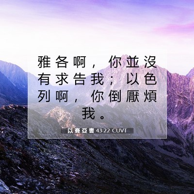 Picture 07 - 以 賽 亞 書 43:22 CUVT - 雅 各 啊 ， 你 並 沒 有 求 告 我 ； - Bible Verse Picture