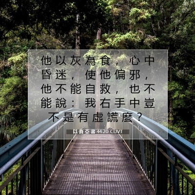 Picture 07 - 以 賽 亞 書 44:20 CUVT - 他 以 灰 為 食 ， 心 中 昏 迷 ， 使 - Bible Verse Picture