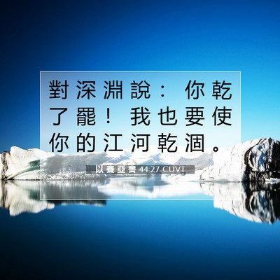 Picture 07 - 以 賽 亞 書 44:27 CUVT - 對 深 淵 說 ： 你 乾 了 罷 ！ 我 也 - Bible Verse Picture
