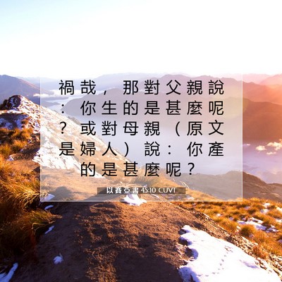 Picture 07 - 以 賽 亞 書 45:10 CUVT - 禍 哉 ， 那 對 父 親 說 ： 你 生 的 - Bible Verse Picture