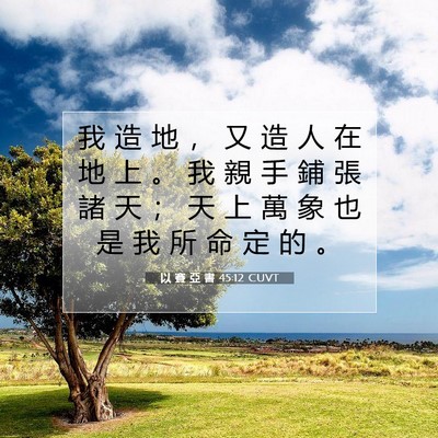 Picture 07 - 以 賽 亞 書 45:12 CUVT - 我 造 地 ， 又 造 人 在 地 上 。 我 - Bible Verse Picture