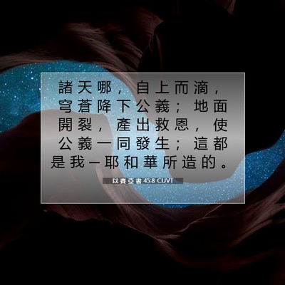 Picture 07 - 以 賽 亞 書 45:8 CUVT - 諸 天 哪 ， 自 上 而 滴 ， 穹 蒼 降 - Bible Verse Picture