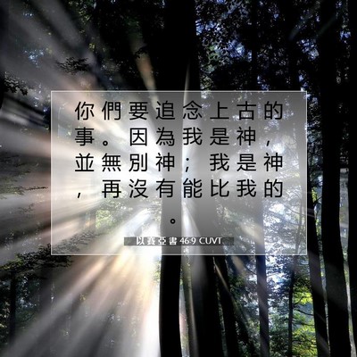Picture 07 - 以 賽 亞 書 46:9 CUVT - 你 們 要 追 念 上 古 的 事 。 因 為 - Bible Verse Picture