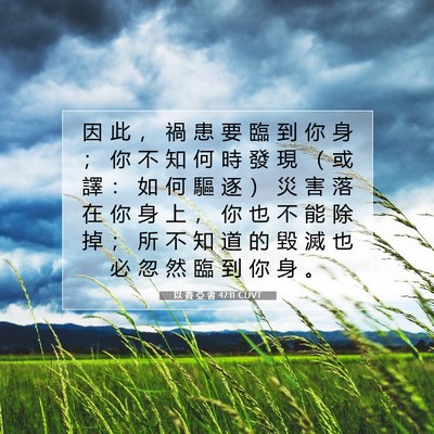 Picture 07 - 以 賽 亞 書 47:11 CUVT - 因 此 ， 禍 患 要 臨 到 你 身 ； 你 - Bible Verse Picture